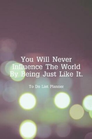 Cover of To Do List Planner You Will Never Influence The World By Being Just Like It