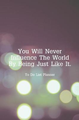 Book cover for To Do List Planner You Will Never Influence The World By Being Just Like It