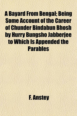 Book cover for A Bayard from Bengal; Being Some Account of the Career of Chunder Bindabun Bhosh by Hurry Bungsho Jabberjee to Which Is Appended the Parables and Proverbs of Piljosh, Freely Tr. from the Original Styptic by Another Hand, with Introduction, Notes, and Appe