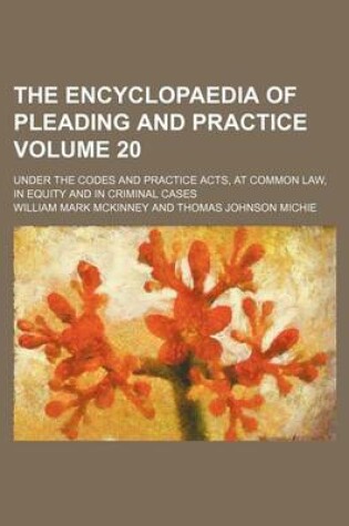 Cover of The Encyclopaedia of Pleading and Practice Volume 20; Under the Codes and Practice Acts, at Common Law, in Equity and in Criminal Cases