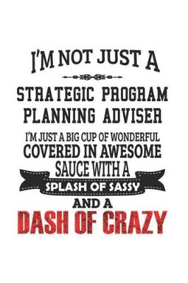 Book cover for I'm Not Just A Strategic Program Planning Adviser I'm Just A Big Cup Of Wonderful Covered In Awesome Sauce With A Splash Of Sassy And A Dash Of Crazy