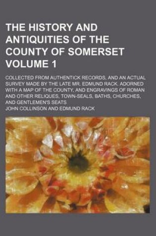 Cover of The History and Antiquities of the County of Somerset; Collected from Authentick Records, and an Actual Survey Made by the Late Mr. Edmund Rack. Adorned with a Map of the County, and Engravings of Roman and Other Reliques, Volume 1