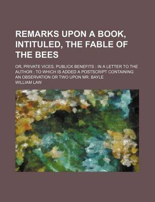 Book cover for Remarks Upon a Book, Intituled, the Fable of the Bees; Or, Private Vices, Publick Benefits in a Letter to the Author to Which Is Added a PostScript Containing an Observation or Two Upon Mr. Bayle