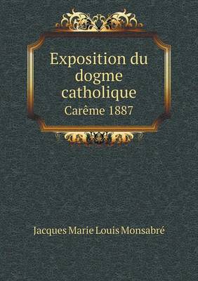 Book cover for Exposition du dogme catholique Carême 1887