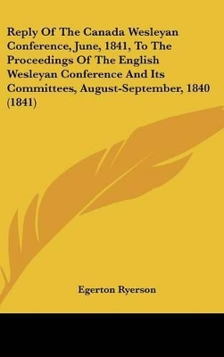 Book cover for Reply of the Canada Wesleyan Conference, June, 1841, to the Proceedings of the English Wesleyan Conference and Its Committees, August-September, 1840