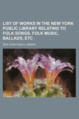 Cover of List of Works in the New York Public Library Relating to Folk Songs, Folk Music, Ballads, Etc