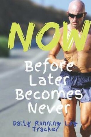 Cover of Now Before Later Becomes Never Daily Running Log Tracker