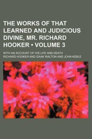 Cover of The Works of That Learned and Judicious Divine, Mr. Richard Hooker (Volume 3 ); With an Account of His Life and Death