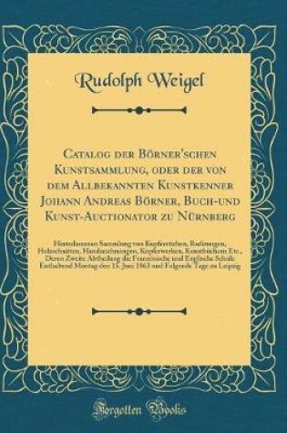 Cover of Catalog der Börner'schen Kunstsammlung, oder der von dem Allbekannten Kunstkenner Johann Andreas Börner, Buch-und Kunst-Auctionator zu Nürnberg: Hinterlassenen Sammlung von Kupferstichen, Radirungen, Holzschnitten, Handzeichnungen, Kupferwerken, Kunstbüch