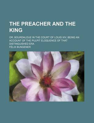 Book cover for The Preacher and the King; Or, Bourdaloue in the Court of Louis XIV, Being an Account of the Pulpit Eloquence of That Distinguished Era