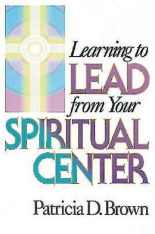 Cover of Learning to Lead from Your Spiritual Centre