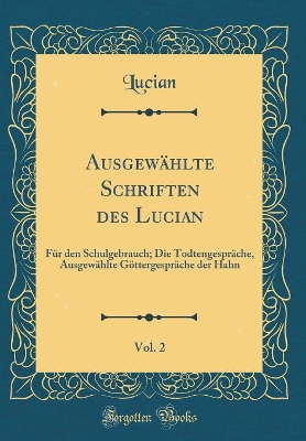 Book cover for Ausgewählte Schriften des Lucian, Vol. 2: Für den Schulgebrauch; Die Todtengespräche, Ausgewählte Göttergespräche der Hahn (Classic Reprint)