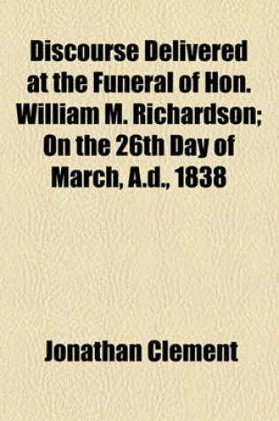 Cover of Discourse Delivered at the Funeral of Hon. William M. Richardson; On the 26th Day of March, A.D., 1838