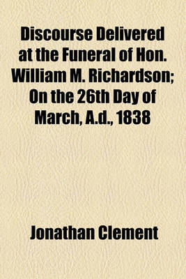 Book cover for Discourse Delivered at the Funeral of Hon. William M. Richardson; On the 26th Day of March, A.D., 1838