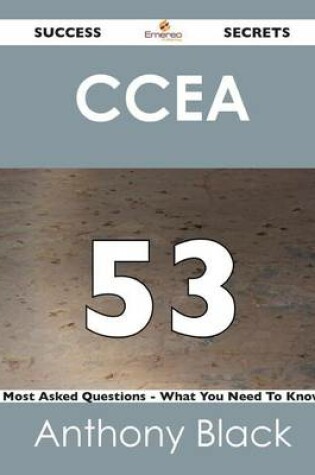 Cover of Ccea 53 Success Secrets - 53 Most Asked Questions on Ccea - What You Need to Know