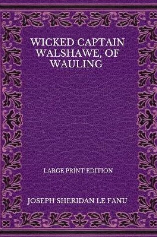 Cover of Wicked Captain Walshawe, Of Wauling - Large Print Edition