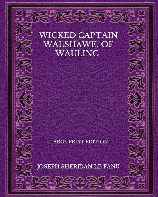 Book cover for Wicked Captain Walshawe, Of Wauling - Large Print Edition