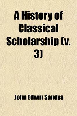 Book cover for A History of Classical Scholarship (Volume 3); The Eighteenth Century in Germany, and the Nineteenth Century in Europe and the United States of Amer