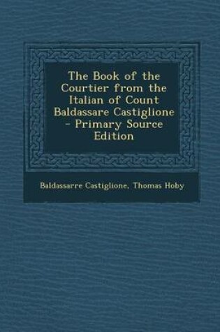 Cover of The Book of the Courtier from the Italian of Count Baldassare Castiglione - Primary Source Edition