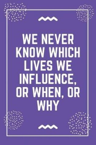 Cover of We never know which lives we influence, or when, or why