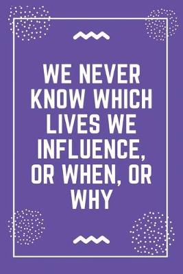 Book cover for We never know which lives we influence, or when, or why