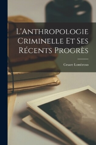 Cover of L'Anthropologie Criminelle Et Ses Récents Progrès