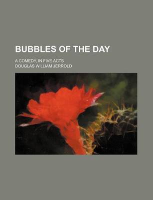 Book cover for Bubbles of the Day; A Comedy, in Five Acts