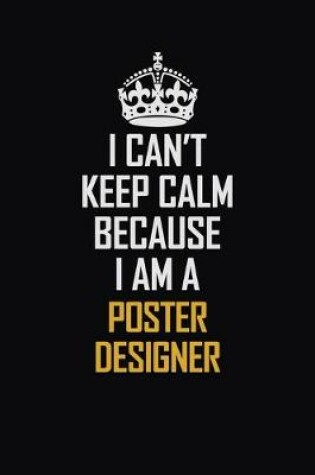 Cover of I Can't Keep Calm Because I Am A Poster Designer