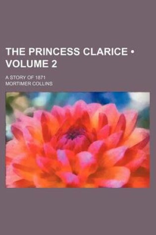 Cover of The Princess Clarice (Volume 2); A Story of 1871