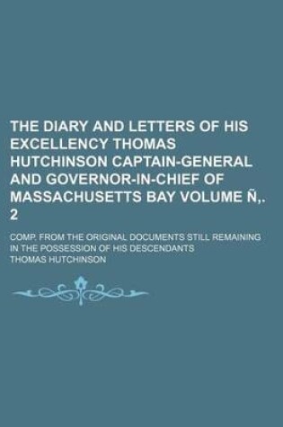 Cover of The Diary and Letters of His Excellency Thomas Hutchinson Captain-General and Governor-In-Chief of Massachusetts Bay Volume N . 2; Comp. from the Orig