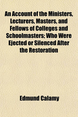 Book cover for An Account of the Ministers, Lecturers, Masters, and Fellows of Colleges and Schoolmasters; Who Were Ejected or Silenced After the Restoration