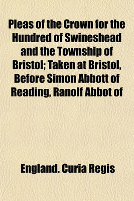 Book cover for Pleas of the Crown for the Hundred of Swineshead and the Township of Bristol Volume 1221; Taken at Bristol, Before Simon Abbott of Reading, Ranolf Abbot of Evesham, Martin Pateshull, John of Monmouth, Ralph Hareng, and Robert Lexington, Justices Itinerant