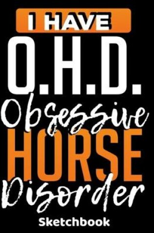 Cover of I Have O.H.D. Obsession Horse Disorder Sketchbook