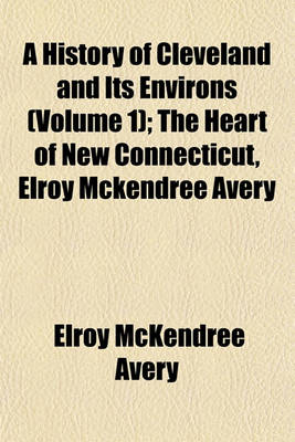 Book cover for A History of Cleveland and Its Environs (Volume 1); The Heart of New Connecticut, Elroy McKendree Avery