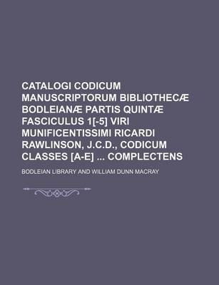 Book cover for Catalogi Codicum Manuscriptorum Bibliothecae Bodleianae Partis Quintae Fasciculus 1[-5] Viri Munificentissimi Ricardi Rawlinson, J.C.D., Codicum Classes [A-E] Complectens