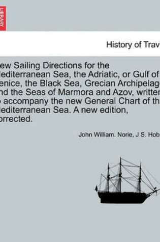 Cover of New Sailing Directions for the Mediterranean Sea, the Adriatic, or Gulf of Venice, the Black Sea, Grecian Archipelago and the Seas of Marmora and Azov, Written to Accompany the New General Chart of the Mediterranean Sea. a New Edition, Corrected.