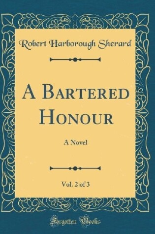 Cover of A Bartered Honour, Vol. 2 of 3: A Novel (Classic Reprint)