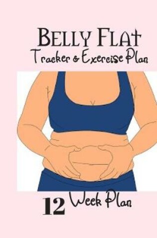 Cover of Belly Flat Tracker & Exercise Plan 12 Week Plan