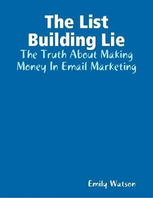 Book cover for The List Building Lie: The Truth About Making Money In Email Marketing