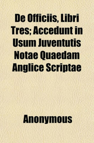 Cover of de Officiis, Libri Tres; Accedunt in Usum Juventutis Notae Quaedam Anglice Scriptae