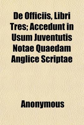 Book cover for de Officiis, Libri Tres; Accedunt in Usum Juventutis Notae Quaedam Anglice Scriptae