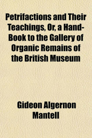 Cover of Petrifactions and Their Teachings, Or, a Hand-Book to the Gallery of Organic Remains of the British Museum