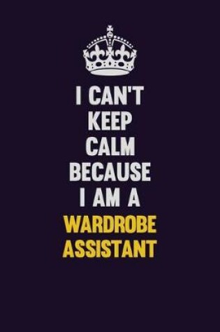 Cover of I Can't Keep Calm Because I Am A Wardrobe Assistant