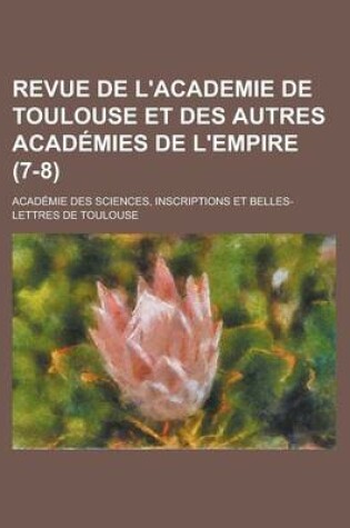 Cover of Revue de L'Academie de Toulouse Et Des Autres Acad Mies de L'Empire (7-8)