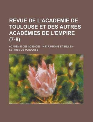 Book cover for Revue de L'Academie de Toulouse Et Des Autres Acad Mies de L'Empire (7-8)