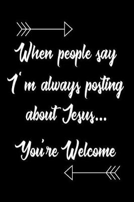 Book cover for When People Say I'm Always Posting About Jesus... You're Welcome