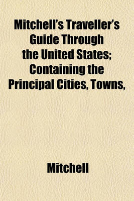 Book cover for Mitchell's Traveller's Guide Through the United States; Containing the Principal Cities, Towns,