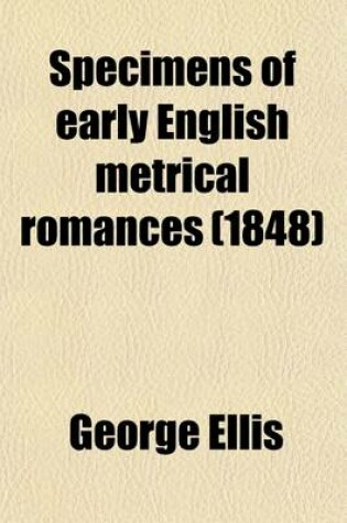 Cover of Specimens of Early English Metrical Romances; To Which Is Prefixed an Historical Introduction on the Rise and Progress of Romantic Composition in France and England