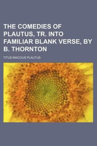 Cover of The Comedies of Plautus, Tr. Into Familiar Blank Verse, by B. Thornton