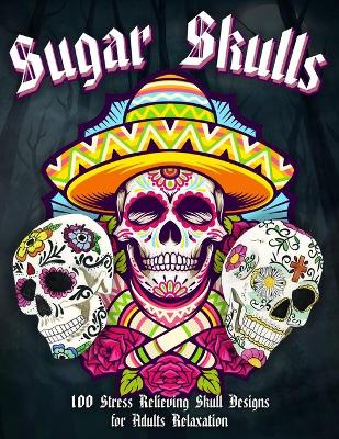 Book cover for Sugar Skulls, 100 Stress Relieving Skull Designs for Adults Relaxation